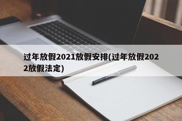 过年放假2021放假安排(过年放假2022放假法定)