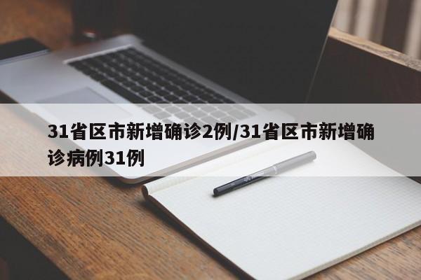 31省区市新增确诊2例/31省区市新增确诊病例31例