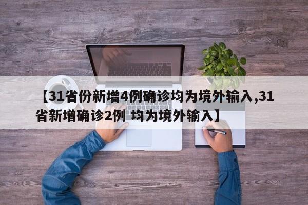 【31省份新增4例确诊均为境外输入,31省新增确诊2例 均为境外输入】