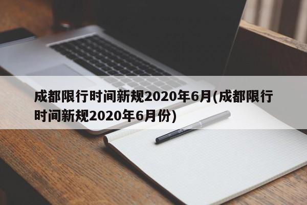 成都限行时间新规2020年6月(成都限行时间新规2020年6月份)