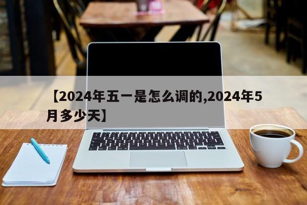 【2024年五一是怎么调的,2024年5月多少天】