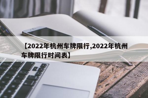 【2022年杭州车牌限行,2022年杭州车牌限行时间表】