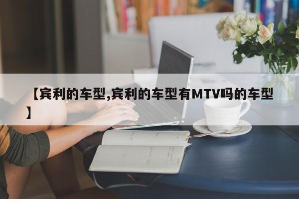 【宾利的车型,宾利的车型有MTV吗的车型】