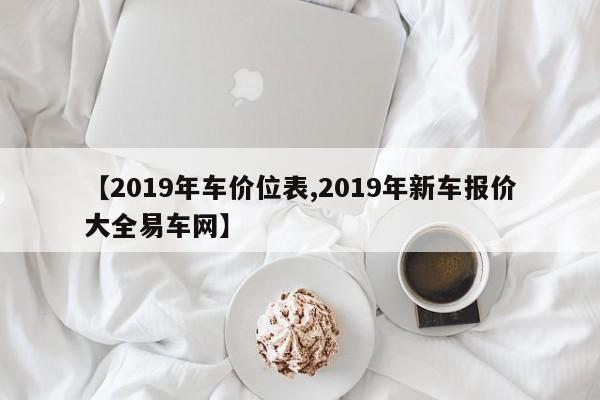 【2019年车价位表,2019年新车报价大全易车网】