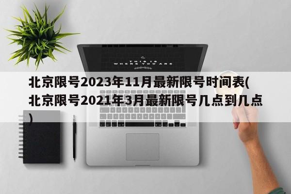 北京限号2023年11月最新限号时间表(北京限号2021年3月最新限号几点到几点)